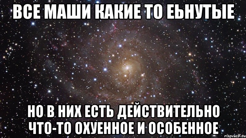 все маши какие то еьнутые но в них есть действительно что-то охуенное и особенное, Мем  Космос (офигенно)