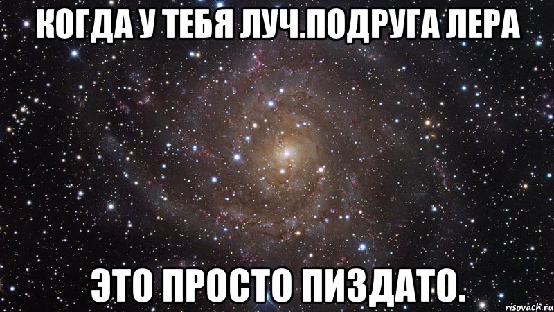 когда у тебя луч.подруга лера это просто пиздато., Мем  Космос (офигенно)