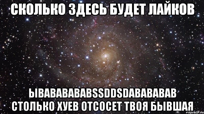 сколько здесь будет лайков ывававававssddsdавававав столько хуев отсосет твоя бывшая, Мем  Космос (офигенно)