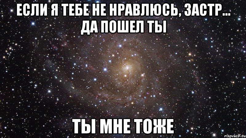 если я тебе не нравлюсь, застр... да пошел ты ты мне тоже, Мем  Космос (офигенно)