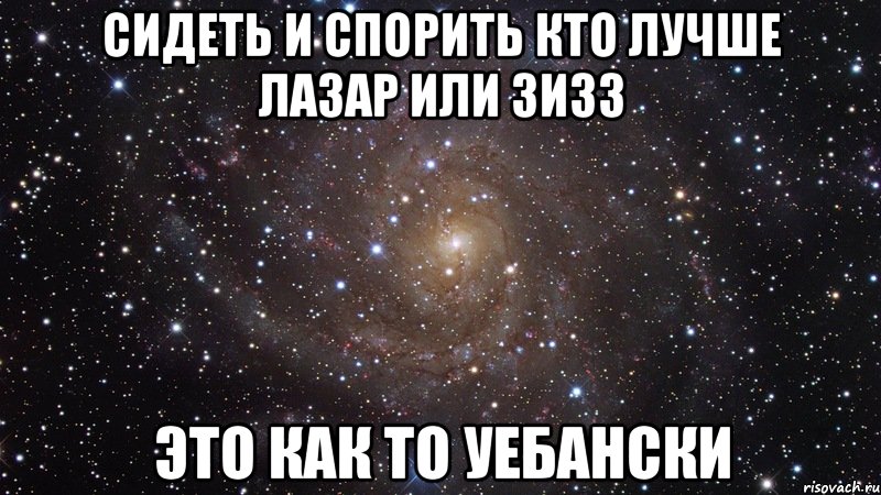 сидеть и спорить кто лучше лазар или зизз это как то уебански, Мем  Космос (офигенно)