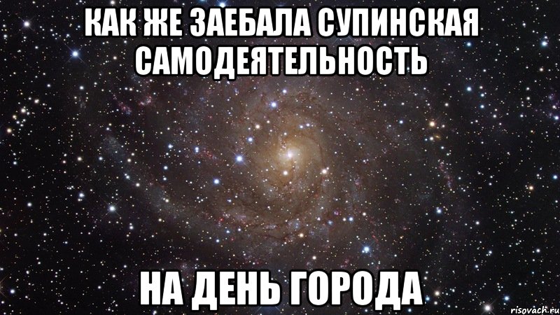 как же заебала супинская самодеятельность на день города, Мем  Космос (офигенно)