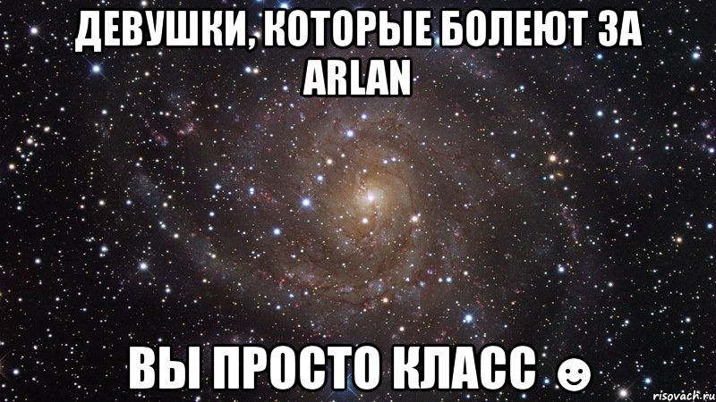 девушки, которые болеют за arlan вы просто класс ☻, Мем  Космос (офигенно)