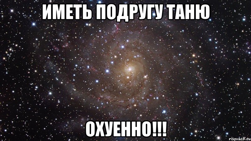 иметь подругу таню охуенно!!!, Мем  Космос (офигенно)