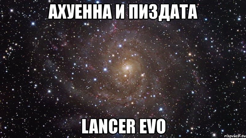 ахуенна и пиздата lancer evo, Мем  Космос (офигенно)