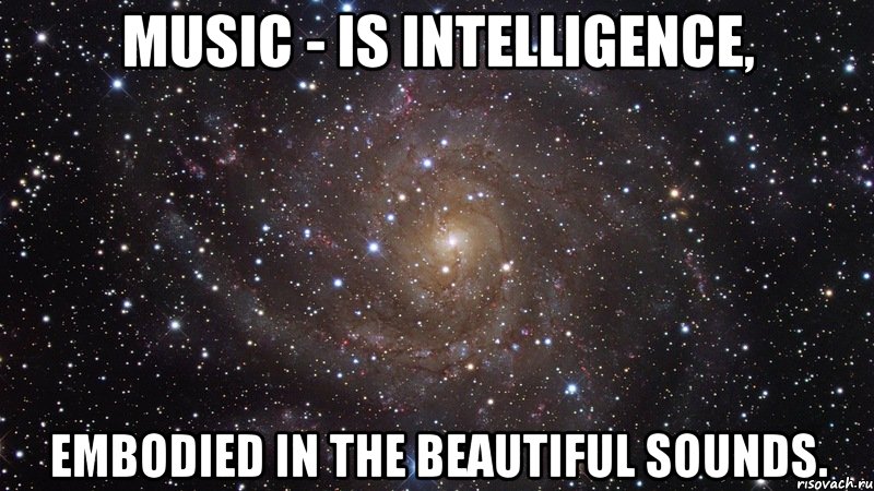 music - is intelligence, embodied in the beautiful sounds., Мем  Космос (офигенно)