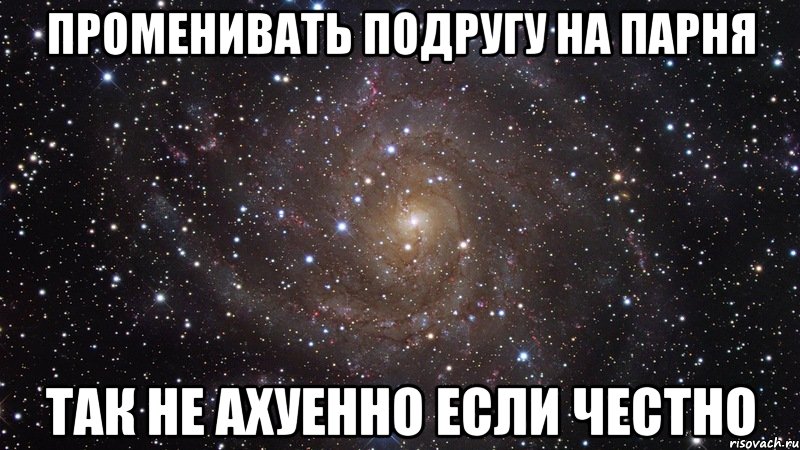 променивать подругу на парня так не ахуенно если честно, Мем  Космос (офигенно)