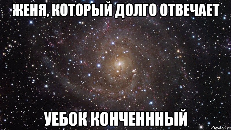 женя, который долго отвечает уебок конченнный, Мем  Космос (офигенно)