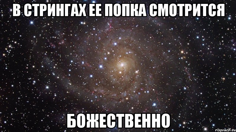 в стрингах ее попка смотрится божественно, Мем  Космос (офигенно)
