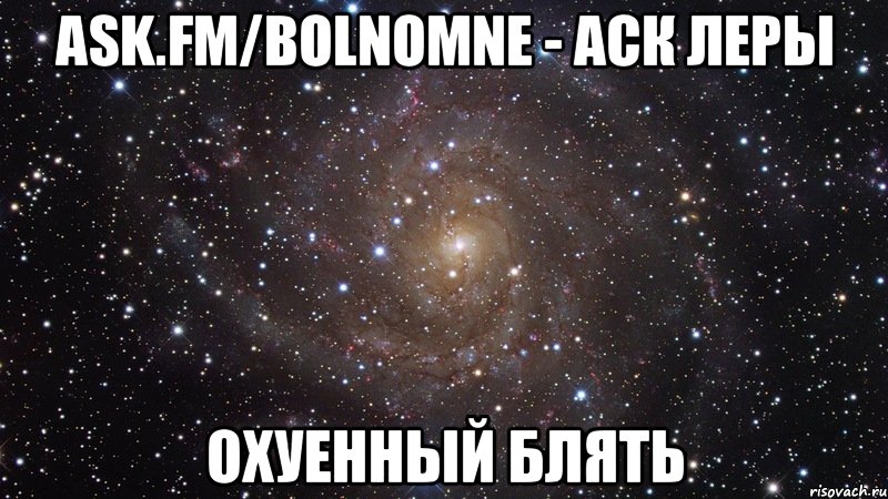 ask.fm/bolnomne - аск леры охуенный блять, Мем  Космос (офигенно)