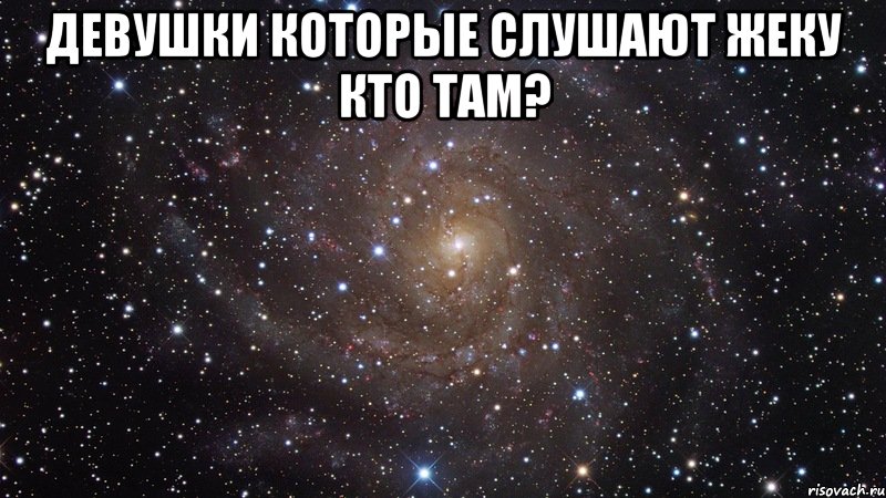 девушки которые слушают жеку кто там? , Мем  Космос (офигенно)