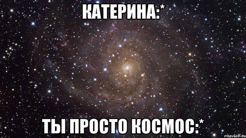 катерина:* ты просто космос:*, Мем  Космос (офигенно)