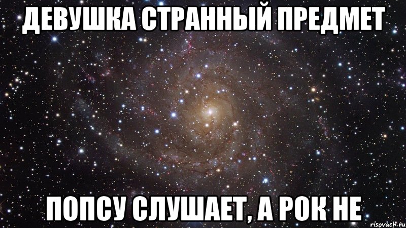 девушка странный предмет попсу слушает, а рок не, Мем  Космос (офигенно)