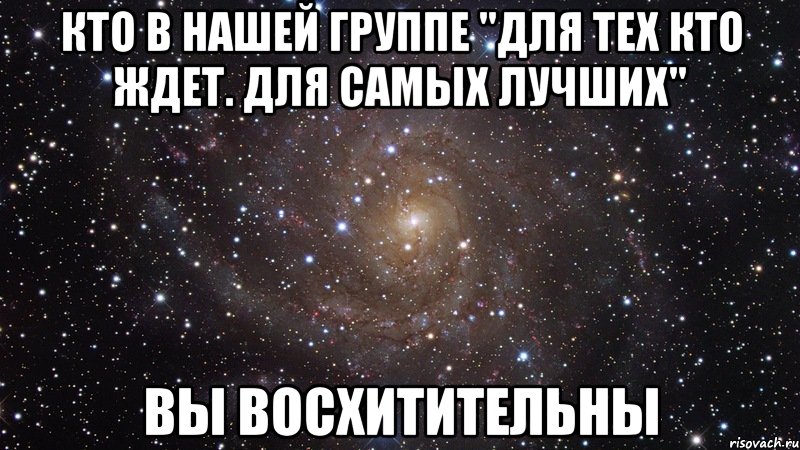 кто в нашей группе "для тех кто ждет. для самых лучших" вы восхитительны, Мем  Космос (офигенно)