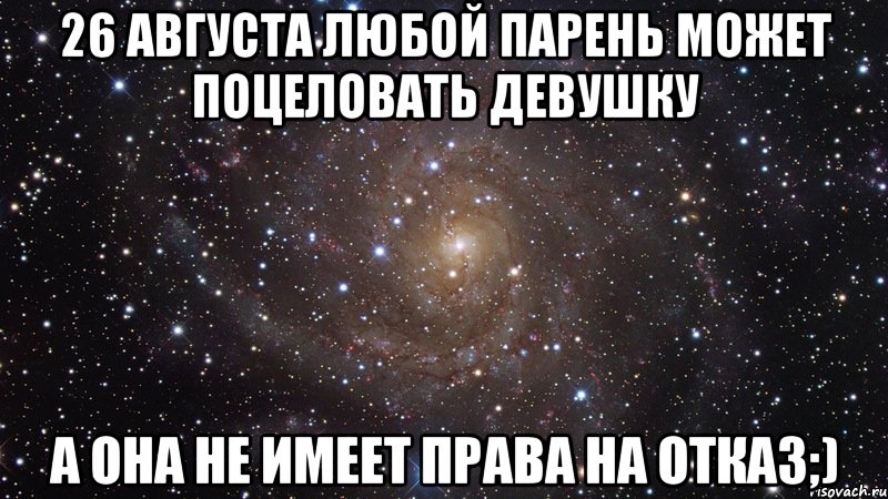26 августа любой парень может поцеловать девушку а она не имеет права на отказ;), Мем  Космос (офигенно)