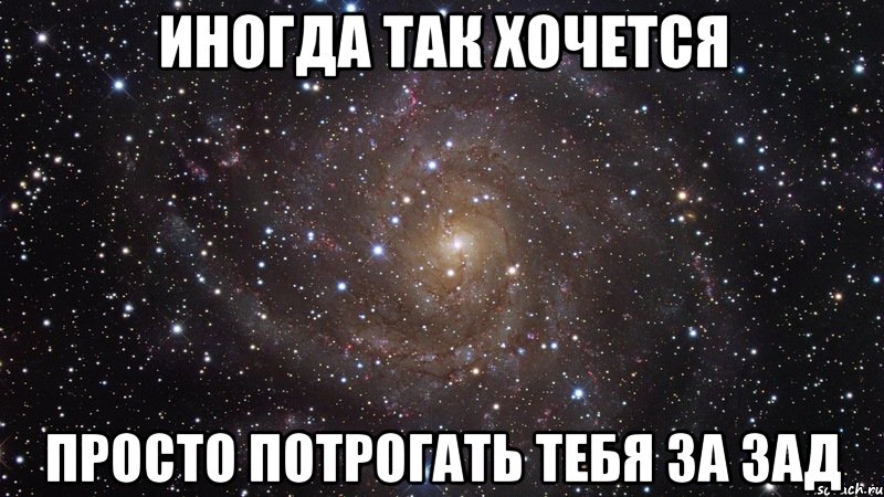 иногда так хочется просто потрогать тебя за зад, Мем  Космос (офигенно)