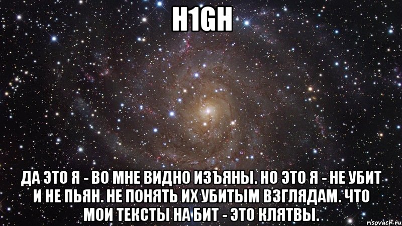 h1gh да это я - во мне видно изъяны. но это я - не убит и не пьян. не понять их убитым взглядам. что мои тексты на бит - это клятвы., Мем  Космос (офигенно)