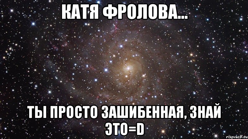 катя фролова... ты просто зашибенная, знай это=d, Мем  Космос (офигенно)