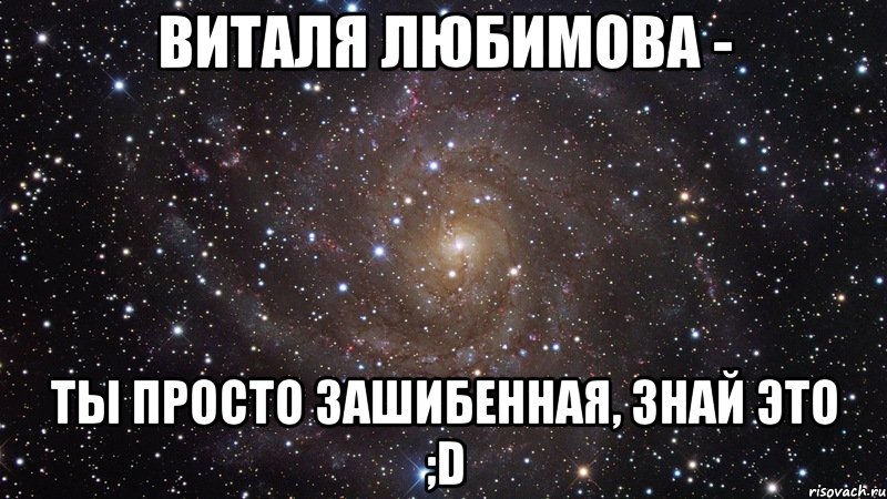 виталя любимова - ты просто зашибенная, знай это ;d, Мем  Космос (офигенно)