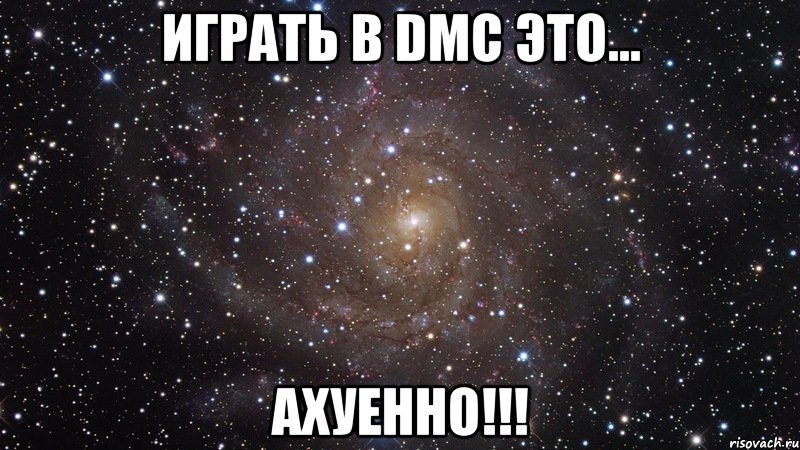 играть в dmc это... ахуенно!!!, Мем  Космос (офигенно)