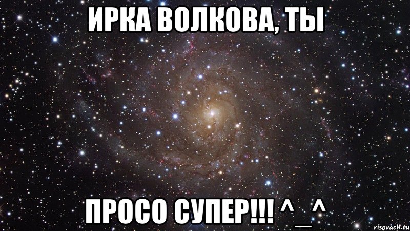 ирка волкова, ты просо супер!!! ^_^, Мем  Космос (офигенно)