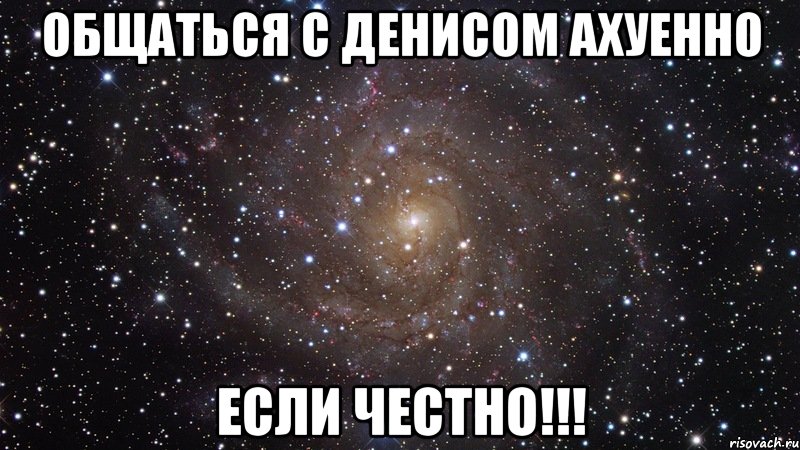 общаться с денисом ахуенно если честно!!!, Мем  Космос (офигенно)