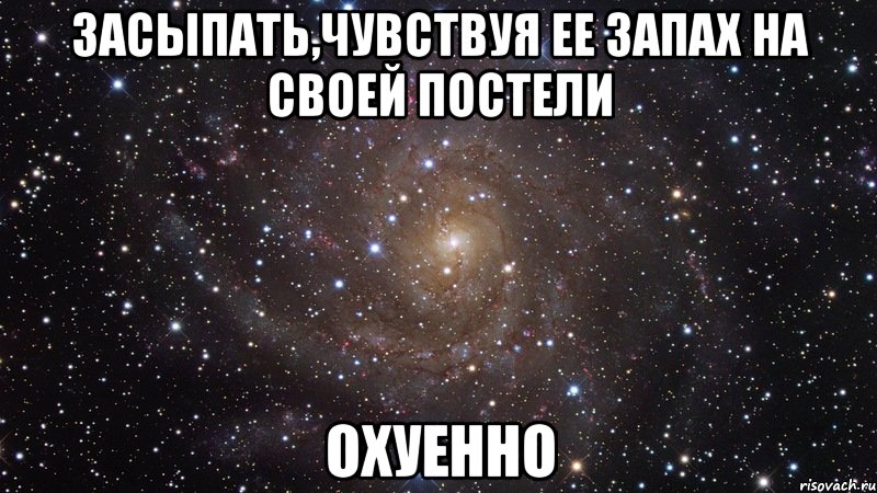 засыпать,чувствуя ее запах на своей постели охуенно, Мем  Космос (офигенно)