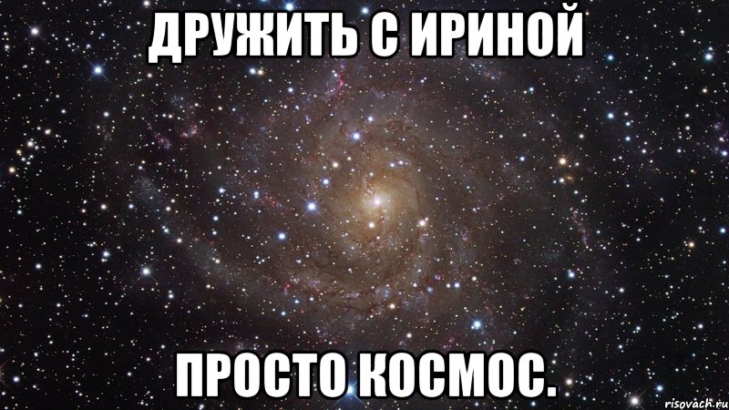 дружить с ириной просто космос., Мем  Космос (офигенно)