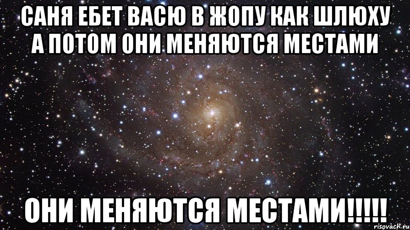 саня ебет васю в жопу как шлюху а потом они меняются местами они меняются местами!!!, Мем  Космос (офигенно)