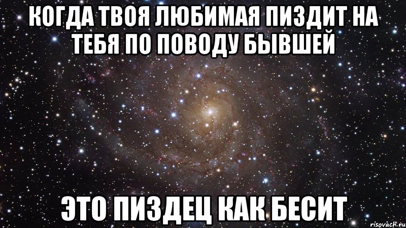 когда твоя любимая пиздит на тебя по поводу бывшей это пиздец как бесит, Мем  Космос (офигенно)