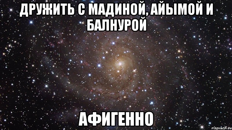 дружить с мадиной, айымой и балнурой афигенно, Мем  Космос (офигенно)