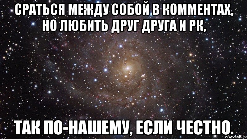 сраться между собой в комментах, но любить друг друга и рк, так по-нашему, если честно., Мем  Космос (офигенно)