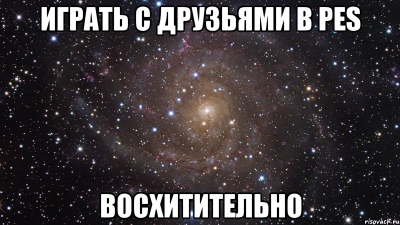 играть с друзьями в pes восхитительно, Мем  Космос (офигенно)