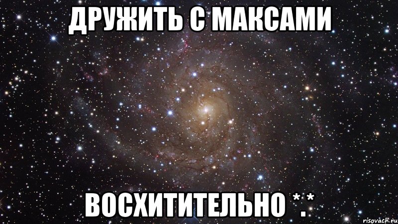 дружить с максами восхитительно *.*, Мем  Космос (офигенно)