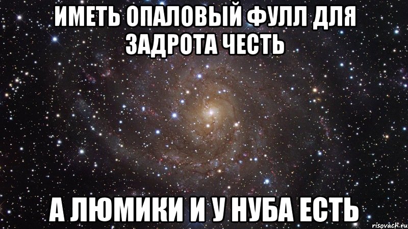 иметь опаловый фулл для задрота честь а люмики и у нуба есть, Мем  Космос (офигенно)