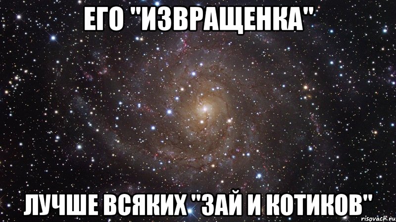 его "извращенка" лучше всяких "зай и котиков", Мем  Космос (офигенно)