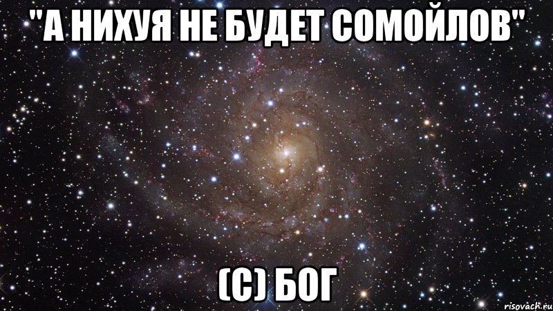 "а нихуя не будет сомойлов" (c) бог, Мем  Космос (офигенно)