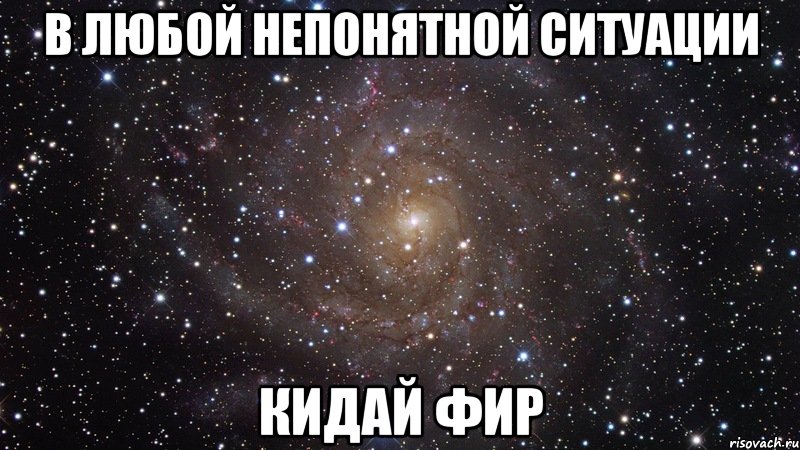 в любой непонятной ситуации кидай фир, Мем  Космос (офигенно)