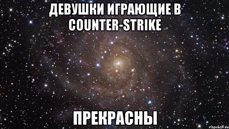 девушки играющие в counter-strike прекрасны, Мем  Космос (офигенно)