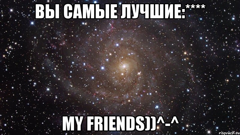 вы самые лучшие:**** my friends))^-^, Мем  Космос (офигенно)