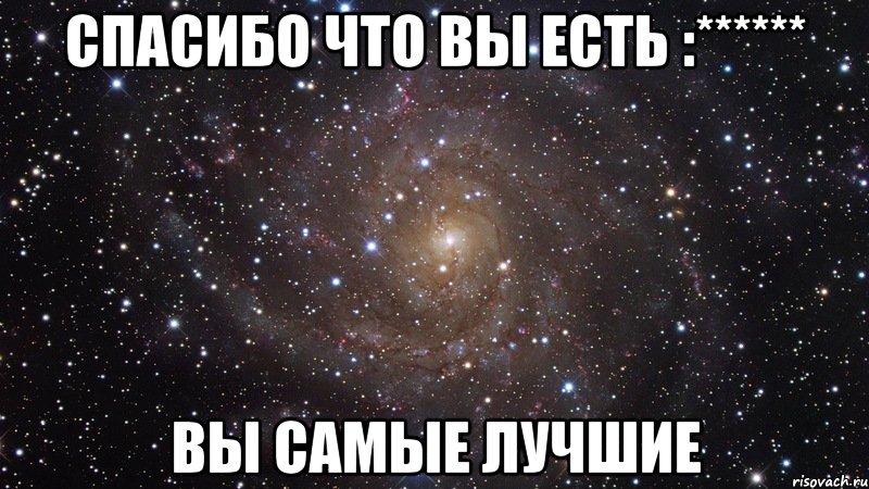 спасибо что вы есть :****** вы самые лучшие, Мем  Космос (офигенно)
