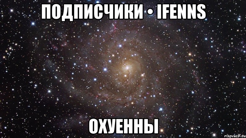 подписчики • ifenns охуенны, Мем  Космос (офигенно)