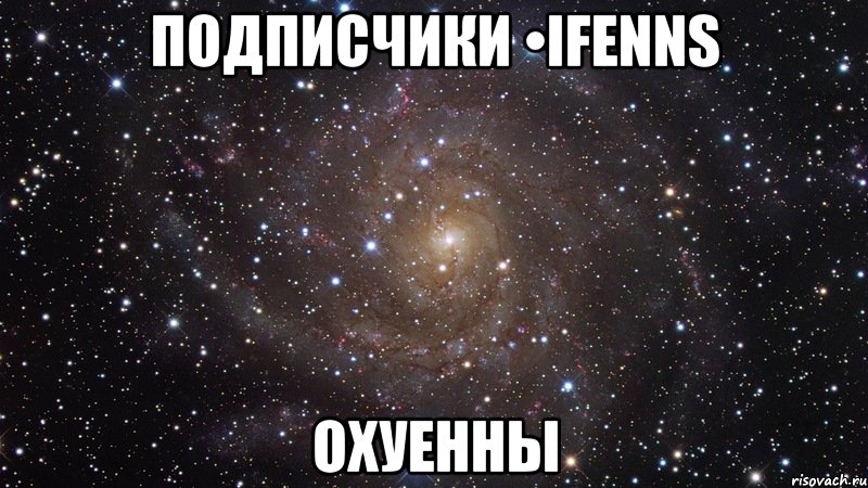 подписчики •ifenns охуенны, Мем  Космос (офигенно)