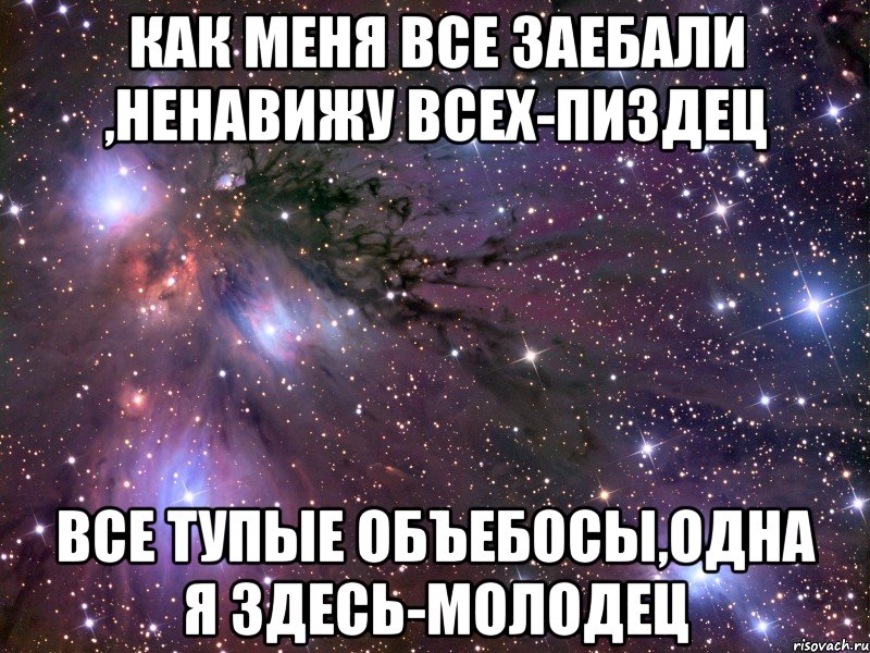 как меня все заебали ,ненавижу всех-пиздец все тупые объебосы,одна я здесь-молодец, Мем Космос