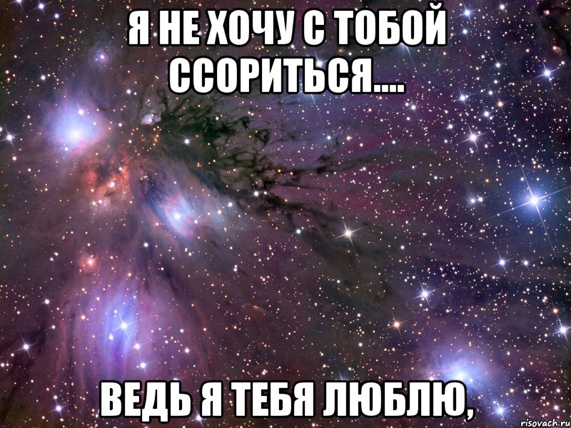 я не хочу с тобой ссориться.... ведь я тебя люблю,, Мем Космос