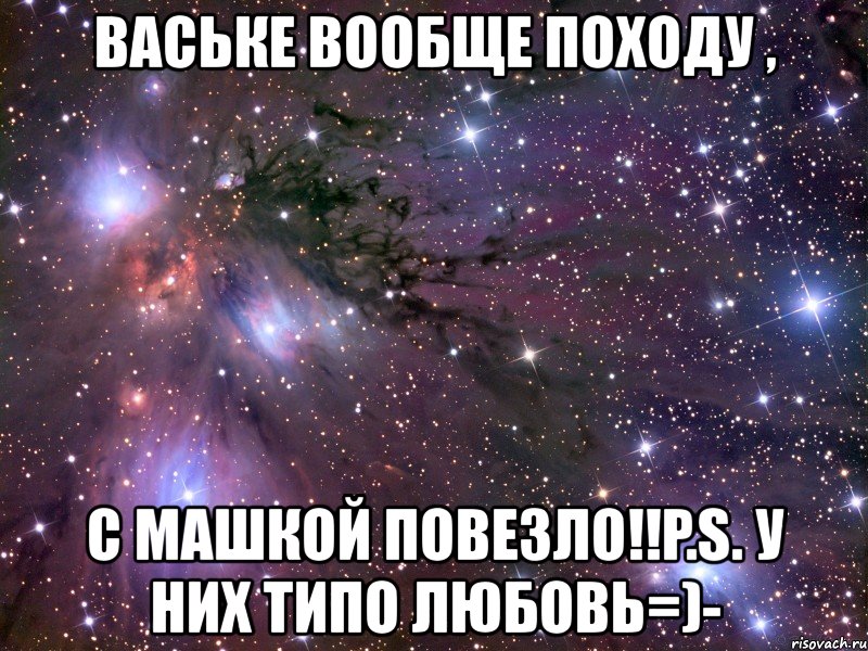 ваське вообще походу , с машкой повезло!!p.s. у них типо любовь=)-, Мем Космос