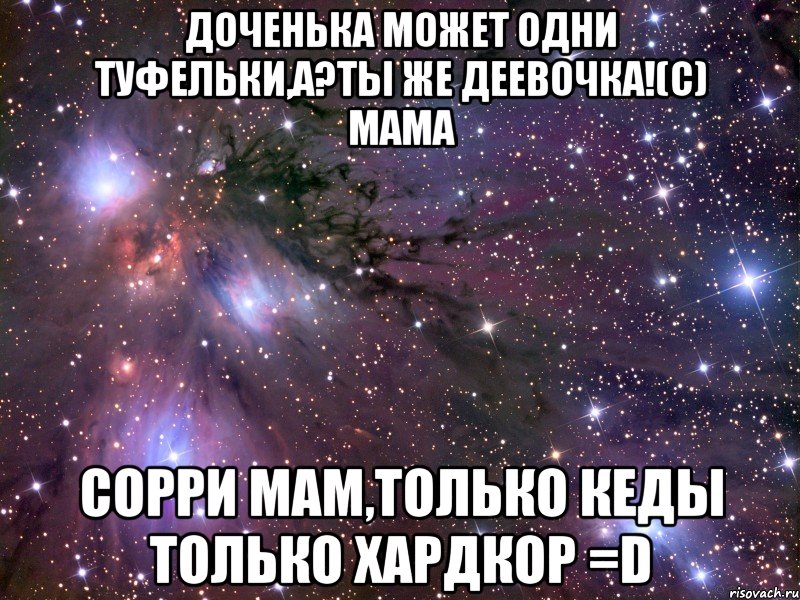 доченька может одни туфельки,а?ты же деевочка!(с) мама сорри мам,только кеды только хардкор =d, Мем Космос