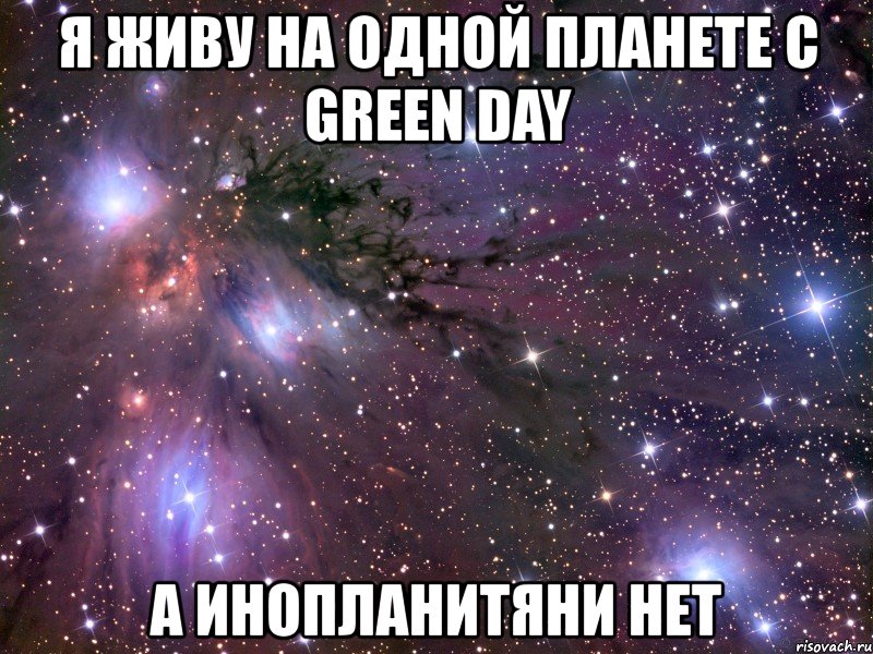 я живу на одной планете с green day а инопланитяни нет, Мем Космос