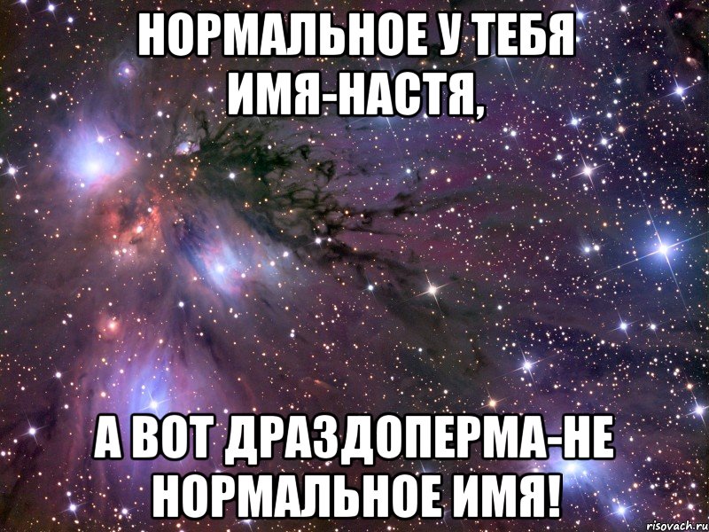 нормальное у тебя имя-настя, а вот драздоперма-не нормальное имя!, Мем Космос