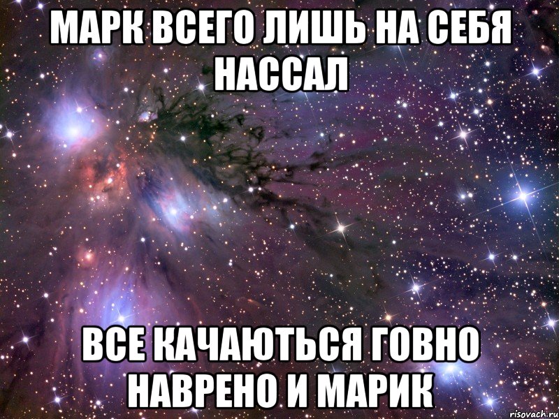 марк всего лишь на себя нассал все качаються говно наврено и марик, Мем Космос